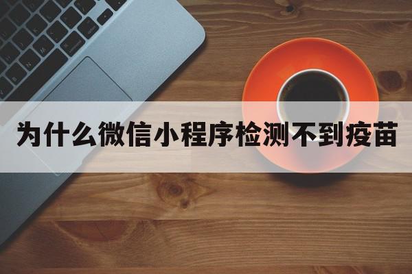 为什么微信小程序检测不到疫苗