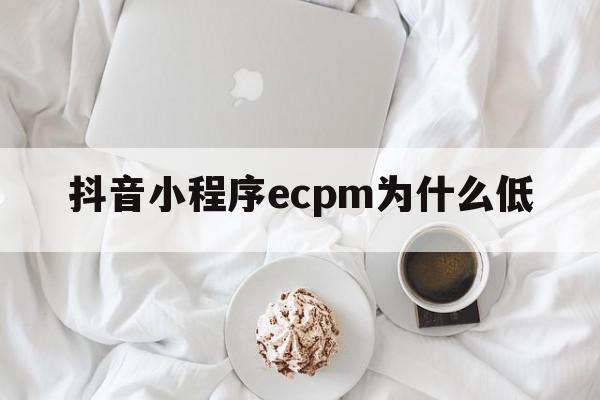 抖音小程序ecpm为什么低