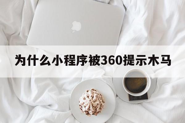 为什么小程序被360提示木马