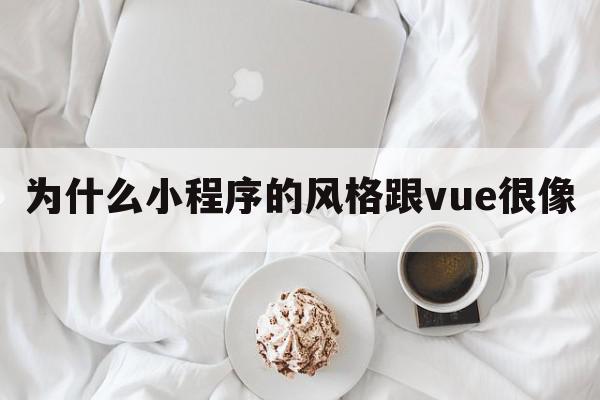 为什么小程序的风格跟vue很像