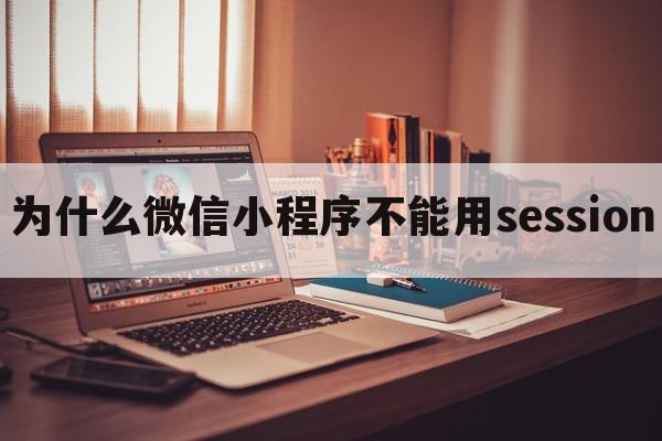 为什么微信小程序不能用session