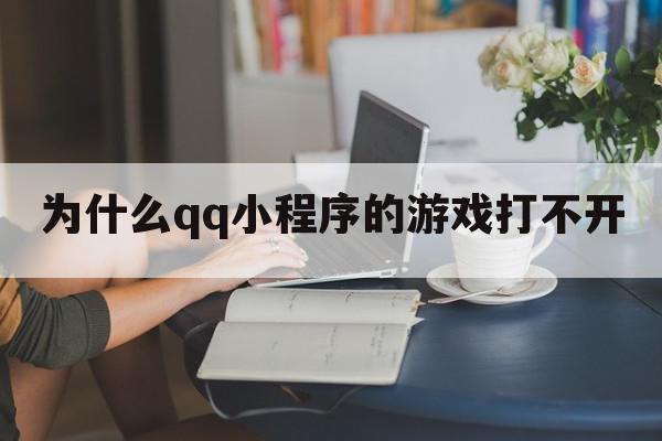 为什么qq小程序的游戏打不开