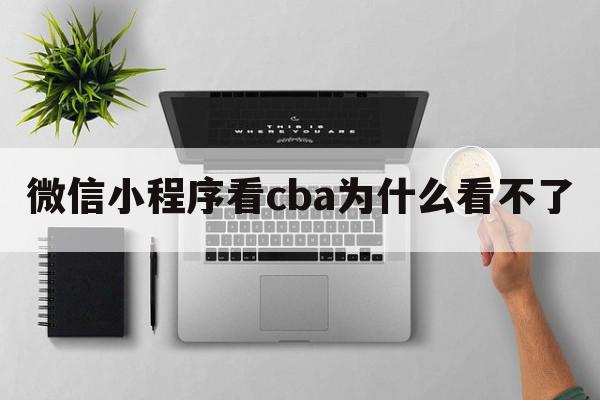 微信小程序看cba为什么看不了