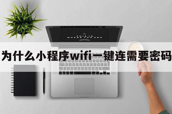 为什么小程序wifi一键连需要密码