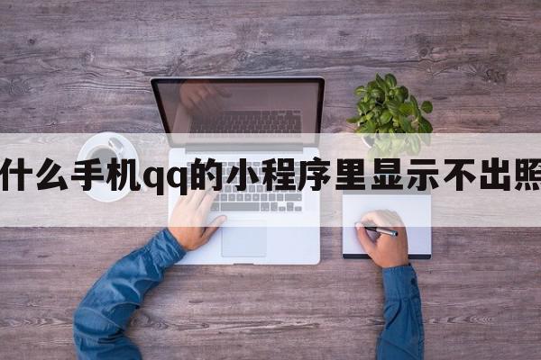 为什么手机qq的小程序里显示不出照片