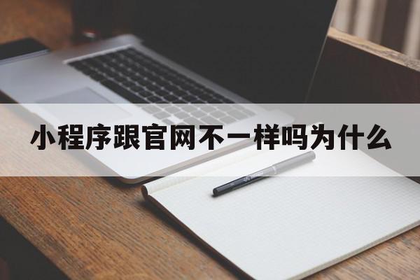 小程序跟官网不一样吗为什么