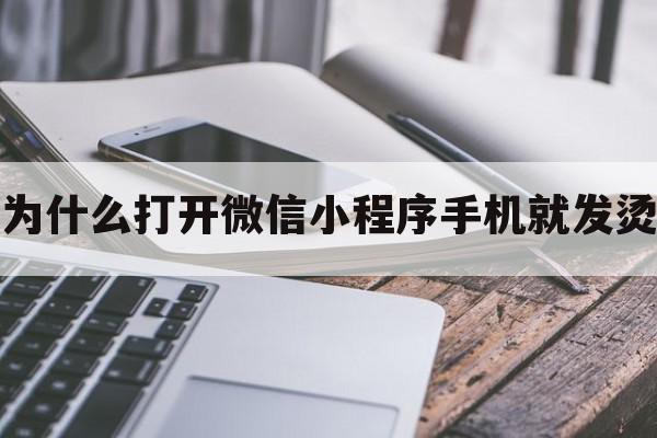 为什么打开微信小程序手机就发烫