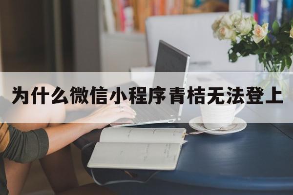 为什么微信小程序青桔无法登上