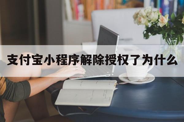 支付宝小程序解除授权了为什么