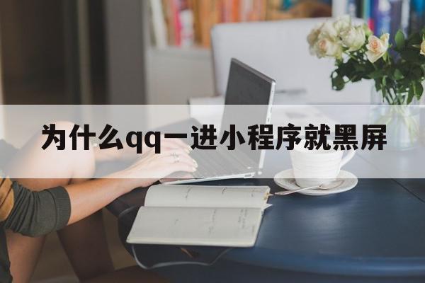 为什么qq一进小程序就黑屏