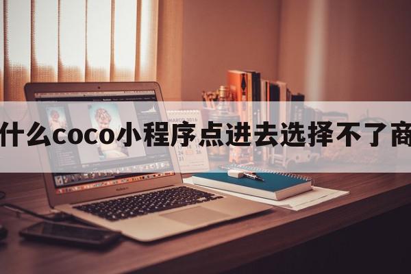 为什么coco小程序点进去选择不了商品