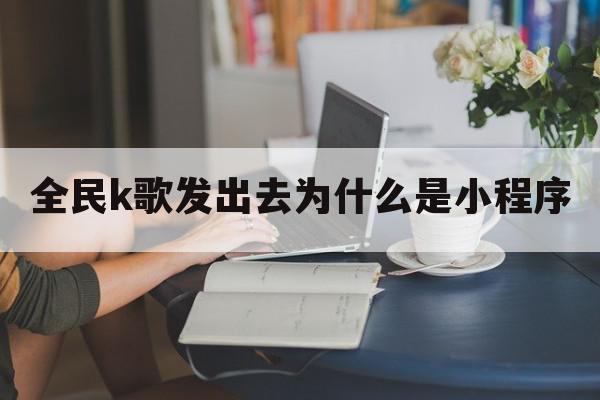 全民k歌发出去为什么是小程序