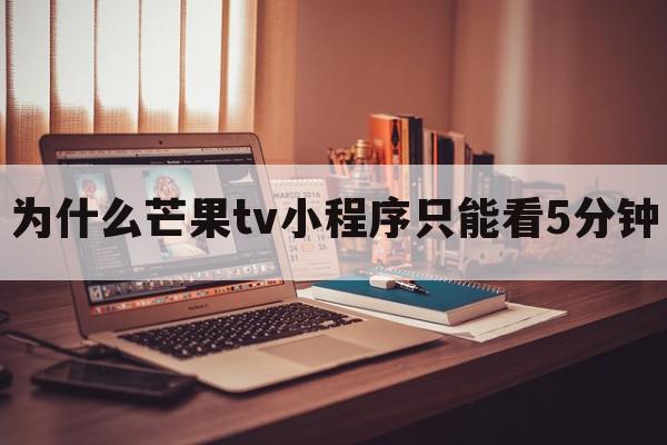 为什么芒果tv小程序只能看5分钟