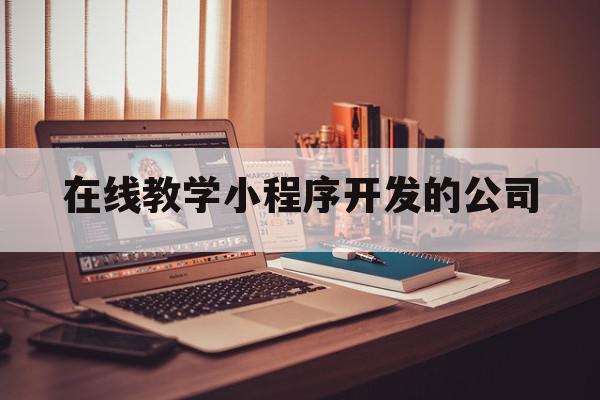 在线教学小程序开发的公司