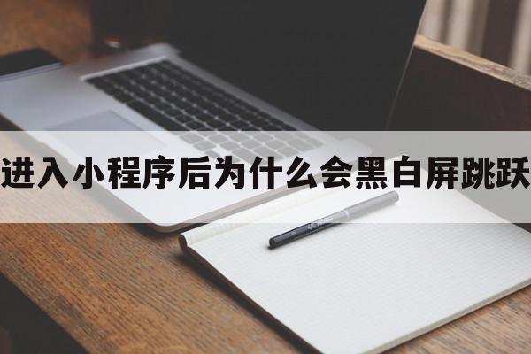 进入小程序后为什么会黑白屏跳跃