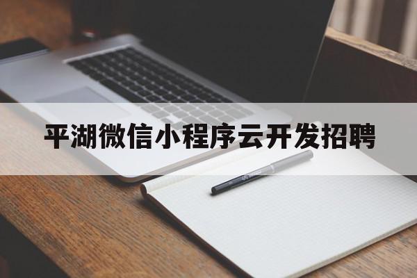 平湖微信小程序云开发招聘