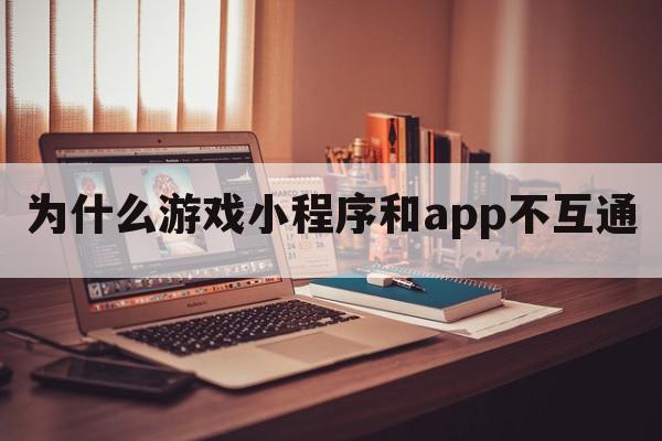 为什么游戏小程序和app不互通