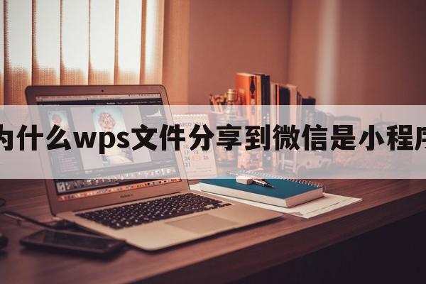 为什么wps文件分享到微信是小程序