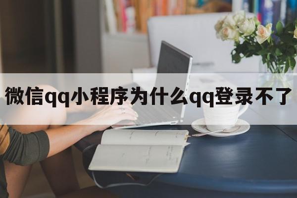 微信qq小程序为什么qq登录不了