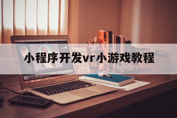 小程序开发vr小游戏教程